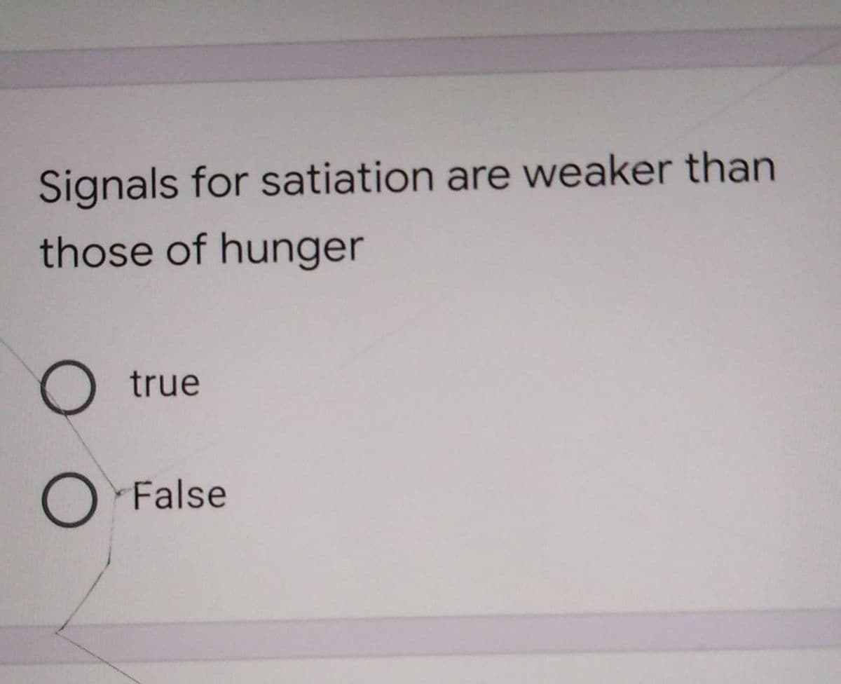 Signals for satiation are weaker than
those of hunger
true
O False
