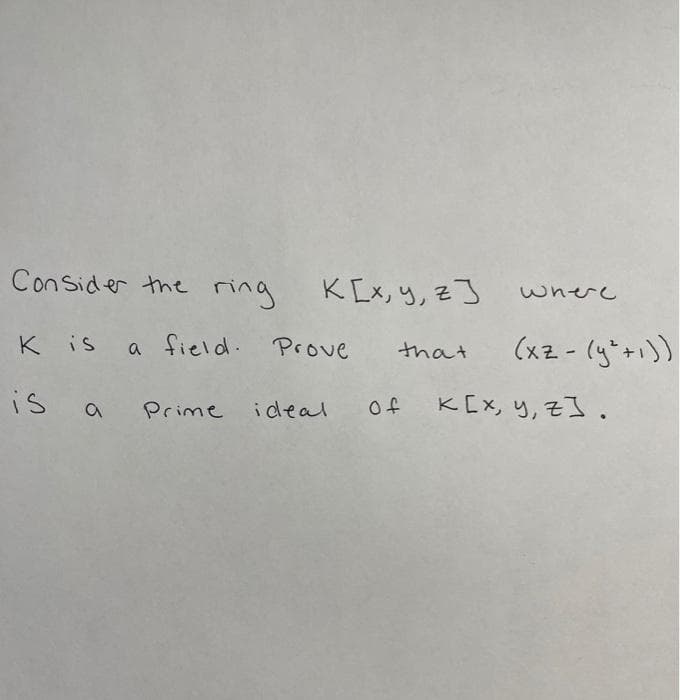 Con Sider the rir
KLx,り,z3
wherc
K is a field. Prove
(x2 - (y"+1))
that
is a
K[x, y, z] .
Prime
ideal
of
