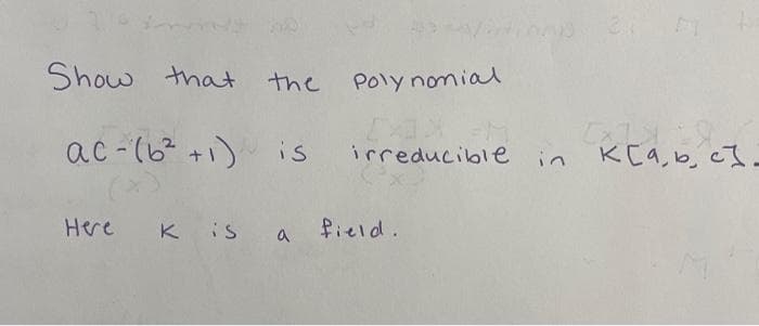 Show that
the
Poly nomial
ac -(6 +1) is
K[a, b, cI
irreducible
in
Here
K is a
Pield.
