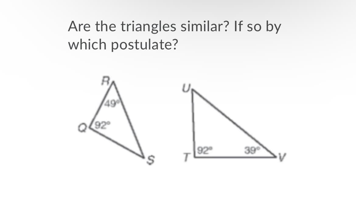 Are the triangles similar? If so by
which postulate?
49
92
92
39
s,

