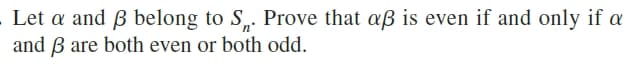 Let a and ß belong to S,. Prove that aß is even if and only if a
and B are both even or both odd.
