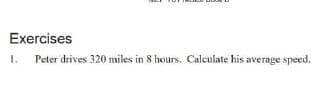 Exercises
. Peter drives 320 miles in 8 hours. Calculate his average speed.
