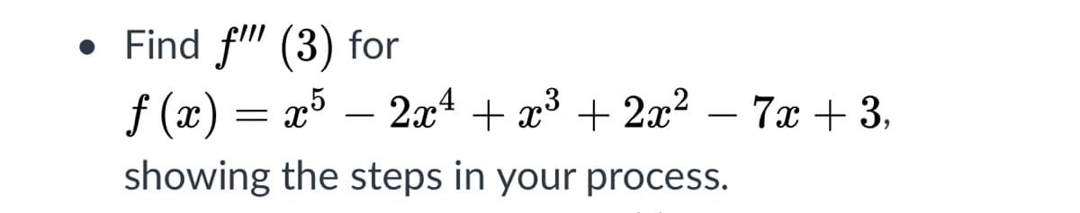 • Find f" (3) for
f (x) = x5
showing the steps in your process.
2x4 + x3
+ 2x2 – 7x + 3,
-
