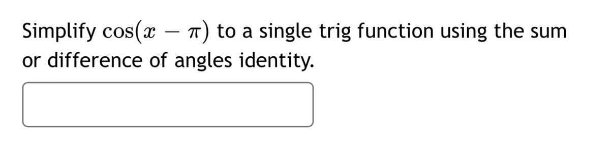 Simplify cos(x –
or difference of angles identity.
T) to a single trig function using the sum
-
