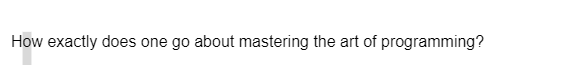 How exactly does one go about mastering the art of programming?