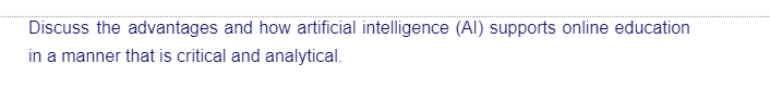 Discuss the advantages and how artificial intelligence (AI) supports online education
in a manner that is critical and analytical.