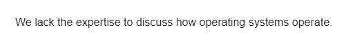 We lack the expertise to discuss how operating systems operate.