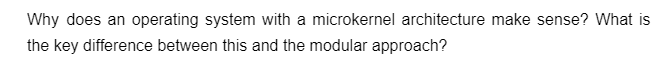 Why does an operating system with a microkernel architecture make sense? What is
the key difference between this and the modular approach?