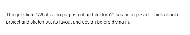 The question, "What is the purpose of architecture?" has been posed. Think about a
project and sketch out its layout and design before diving in.