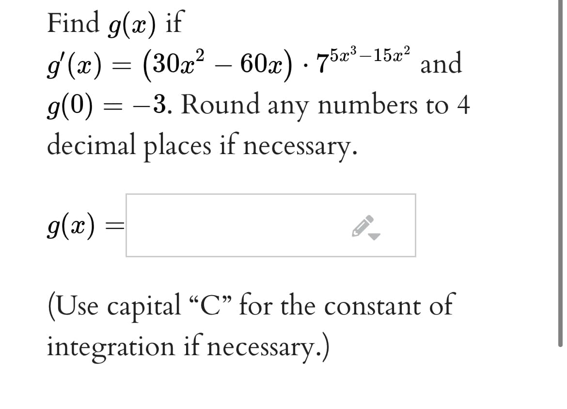 Find g(x) if
g (x) = (30x² – 60x) · 75z²–15x²
g(0) = -3. Round any numbers to 4
decimal places if necessary.
2
and
g(x)
(Use capital “C" for the constant of
integration if necessary.)
