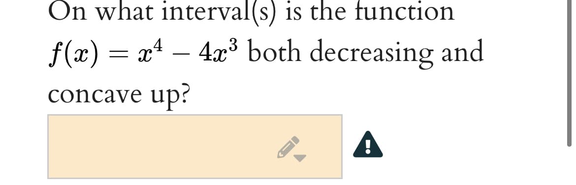 On what interval(s) is the function
f(x) = x* –
4.x³ both decreasing and
-
up?
concave
A
