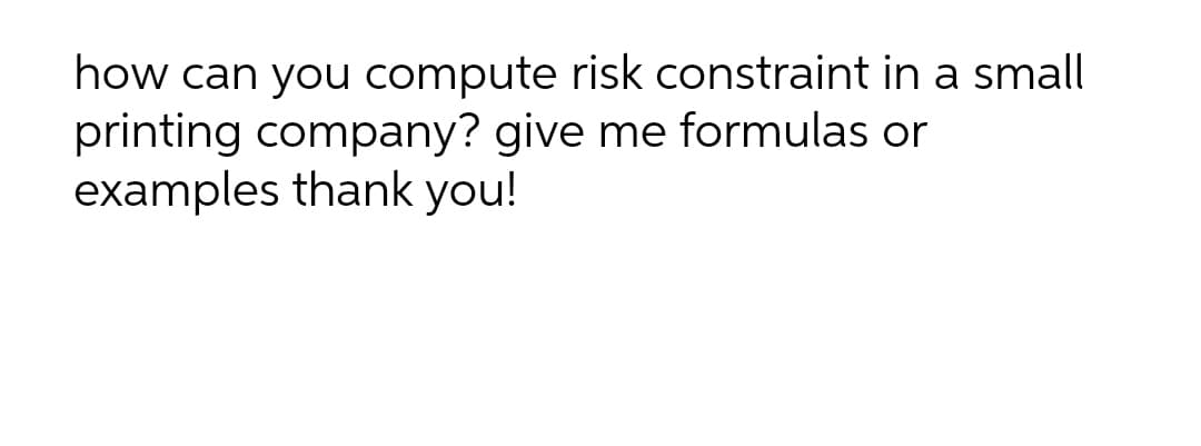 how can you compute risk constraint in a small
printing company? give me formulas or
examples thank you!
