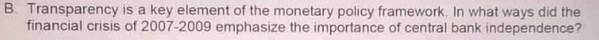 B. Transparency is a key element of the monetary policy framework. In what ways did the
financial crisis of 2007-2009 emphasize the importance of central bank independence?
