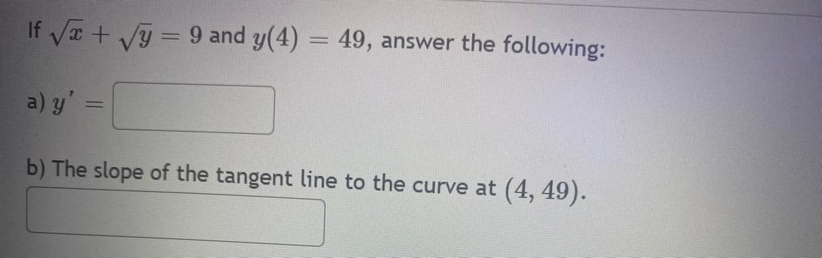 If √√x + √y = 9 and y(4) = 49, answer the following:
a) y'
b) The slope of the tangent line to the curve at (4, 49).
=