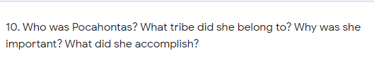 10. Who was Pocahontas? What tribe did she belong to? Why was she
important? What did she accomplish?
