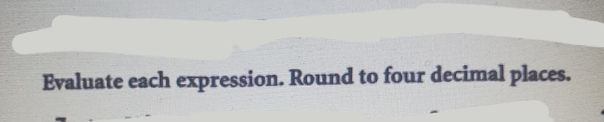Evaluate each expression. Round to four decimal places.
