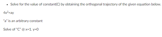 Solve for the value of constant(C) by obtaining the orthogonal trajectory of the given equation below.
4x²=ay
"a" is an arbitrary constant
Solve of "C" @ x=1. y=0
