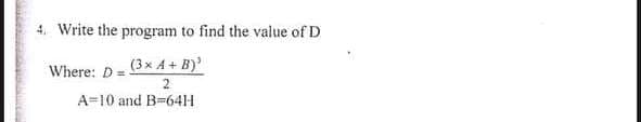 4. Write the program to find the value of D
Where: D= (3x 4 + B)'
A=10 and B-64H
