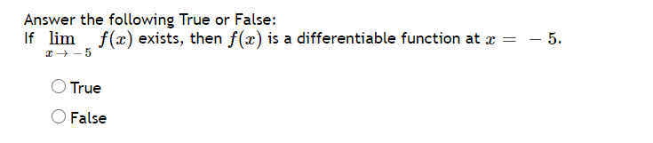 Answer the following True or False:
If lim f(x) exists, then f(x) is a differentiable function at r = - 5.
I+ - 5
True
False
