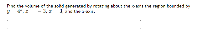 Find the volume of the solid generated by rotating about the x-axis the region bounded by
y = 4ª,
x = - 3, x = 3, and the x-axis.
