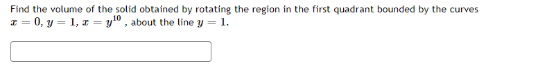 Find the volume of the solid obtained by rotating the region in the first quadrant bounded by the curves
x = 0, y = 1, x = y" , about the line y = 1.
