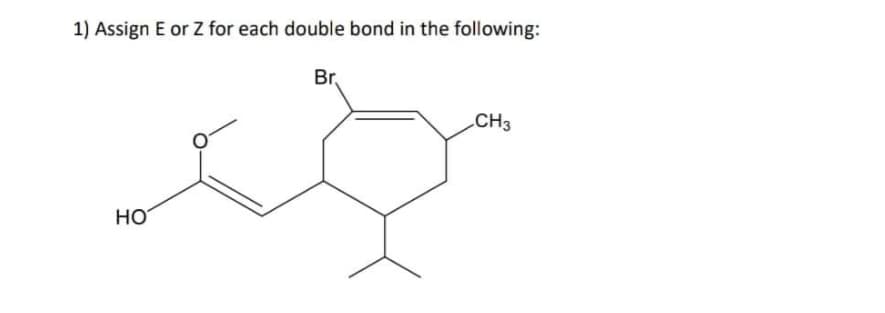 1) Assign E or Z for each double bond in the following:
Br
CH3
HO
