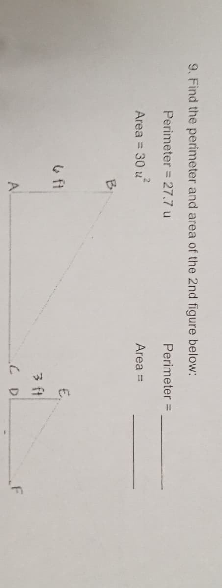 9. Find the perimeter and area of the 2nd figure below:
Perimeter = 27.7 u
Perimeter =
Area =
30 u
Area =
B.
E,
3 ft
Al
