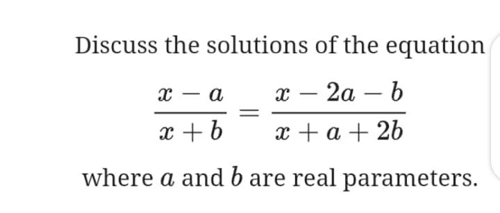 Discuss the solutions of the equation
a
х — 2а — b
x + b
x + a + 2b
where a and b are real parameters.
