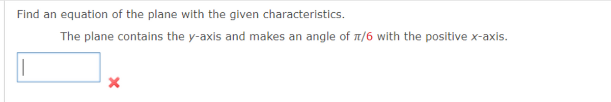 Find an equation of the plane with the given characteristics.
The plane contains the y-axis and makes an angle of π/6 with the positive x-axis.
X