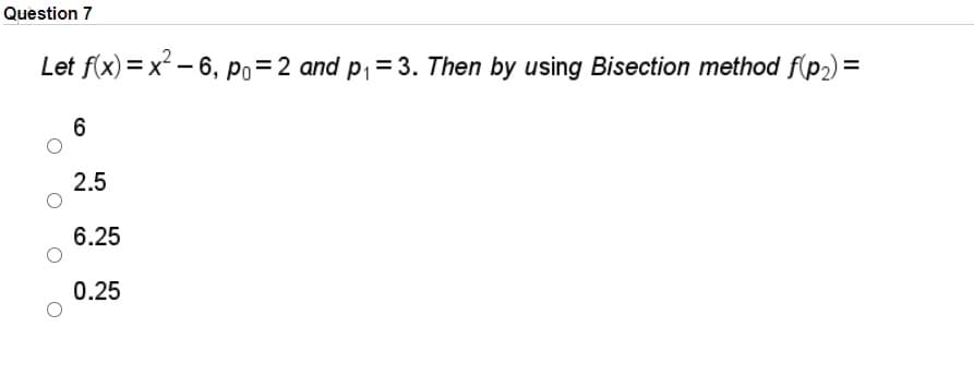 Question 7
Let f(x) = x – 6, Po=2 and p1=3. Then by using Bisection method f(p2) =
%3D
6
2.5
6.25
0.25
