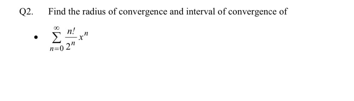 Q2.
Find the radius of convergence and interval of convergence of
n!
Σ
n=0 2"
