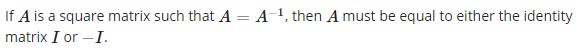 If A is a square matrix such that A = A1, then A must be equal to either the identity
matrix I or –I.
