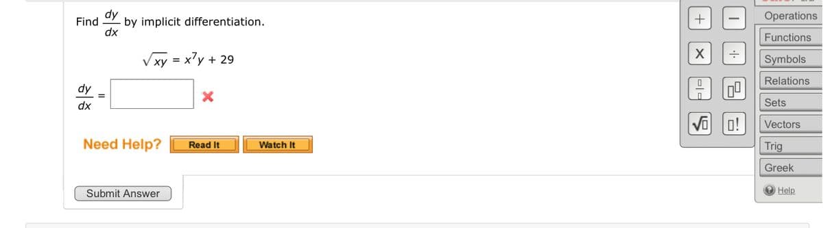Find
dy
dx
dy
dx
by implicit differentiation.
√xy = x²y + 29
Need Help?
Submit Answer
Read It
Watch It
+
X
==
S
÷
0!
Operations
Functions
Symbols
Relations
Sets
Vectors
Trig
Greek
Help