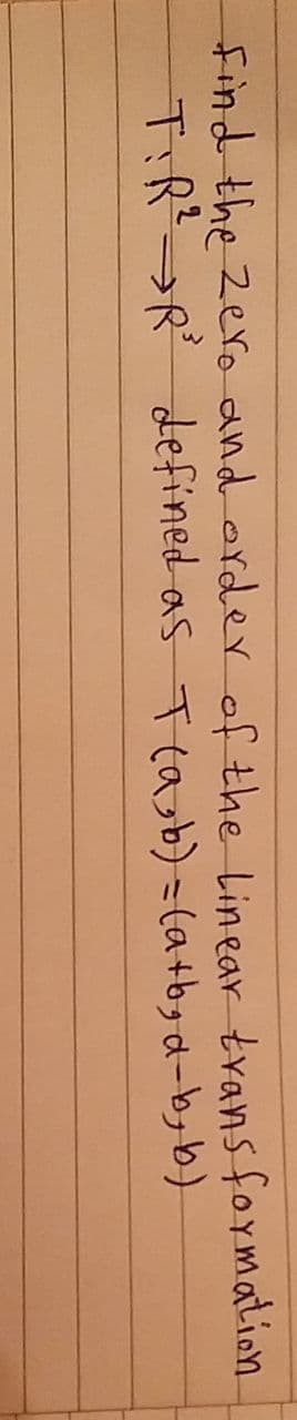 Find the Zero and order of the Linear trans formation
TIRR defined as Teab)=la+bgd-byb)
