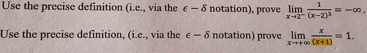 Use the precise definition (i.e., via the e - ô notation), prove lim
x→2- (x-2)3
= -∞.
Use the precise definition, (i.e., via the e - 8 notation) prove lim
x→+∞ (x+1)
1.
