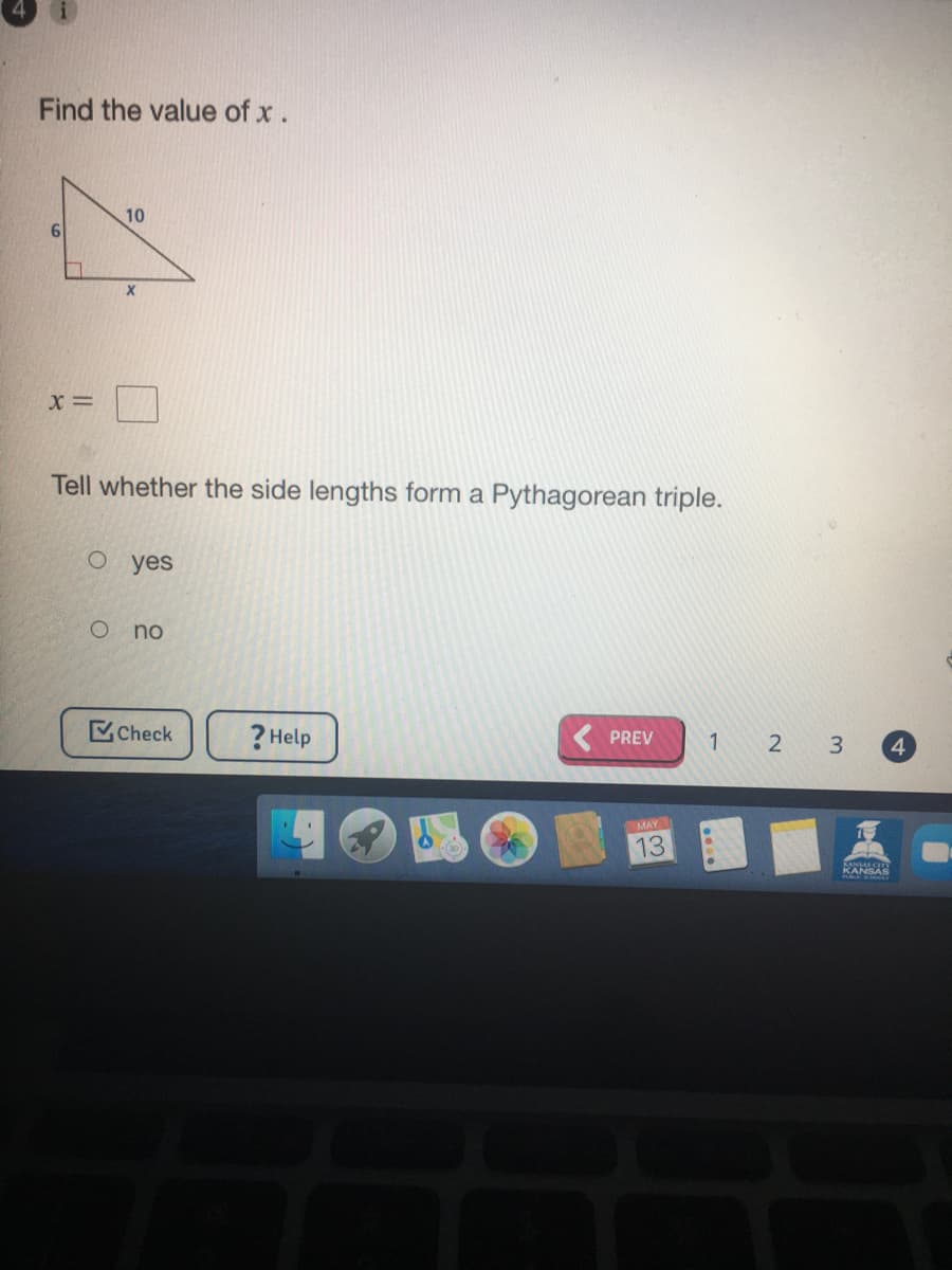 Find the value of x.
10
Tell whether the side lengths form a Pythagorean triple.
O yes
no
Check
?Help
PREV
1 2 3
4.
MAY
13
