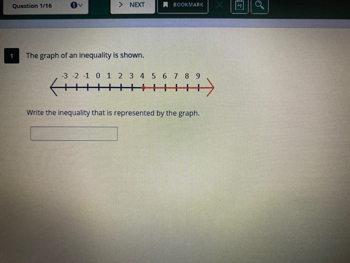 Question 1/16
> NEXT
BOOKMARK
The graph of an inequality is shown.
-3 -2 -1 0 1 2 3 4 5 6 7 8 9
+++
Write the inequality that is represented by the graph.
