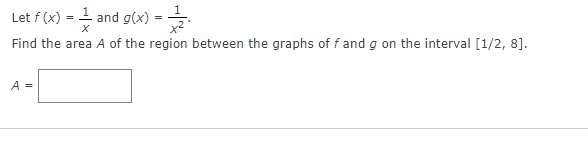 1 and g(x)
x2
Let f (x)
Find the area A of the region between the graphs of f and g on the interval [1/2, 8].
A =
