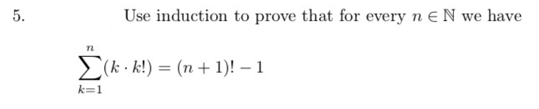 5.
Use induction to prove that for every n E N we have
(k . k!) = (n + 1)! – 1
k=1
