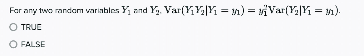 For any two random variables Y₁ and Y₂, Var(Y₁Y₂|Y₁ = y₁) = y²Var(Y₂|Y₁ = y1).
TRUE
FALSE