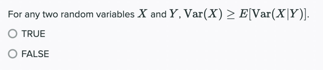 For any two random variables X and Y, Var(X) ≥ E[Var(X|Y)].
O TRUE
O FALSE