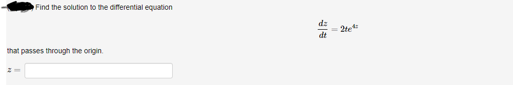 Find the solution to the differential equation
dz
2te4z
dt
that passes through the origin.
