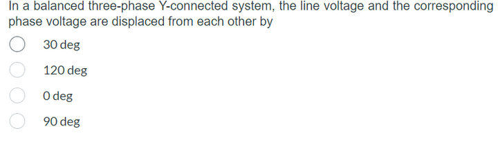 In a balanced three-phase Y-connected system, the line voltage and the corresponding
phase voltage are displaced from each other by
30 deg
120 deg
O deg
90 deg
