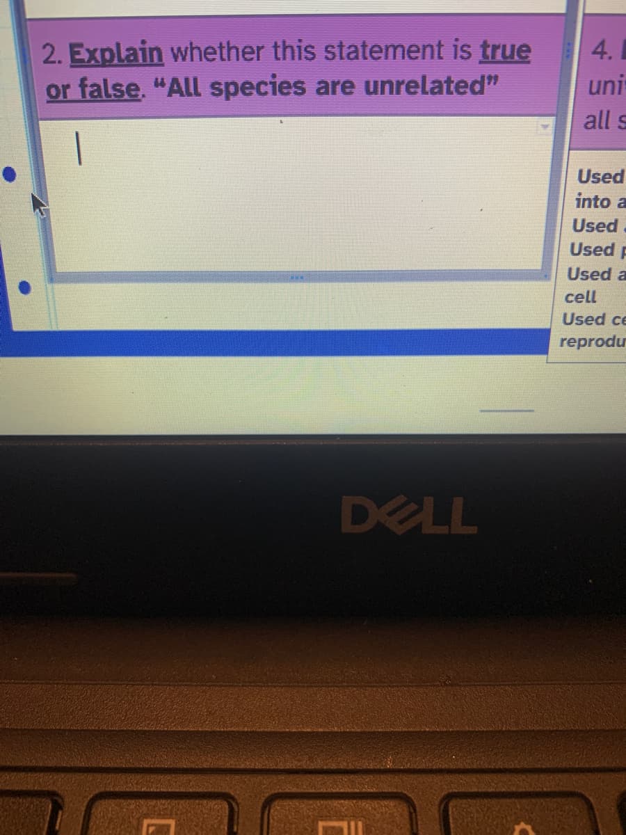 2. Explain whether this statement is true
or false. "All species are unrelated"
4.1
uni
DELL
all s
Used
into a
Used
Used
Used a
cell
Used ce
reprodu