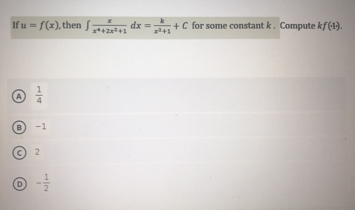 If u = f(x), then S
dx:
x*+2x2+1
k
%3D
x2+1
+C for some constant k. Compute kf (1).
%3D
A
-1
1/2
1/4
