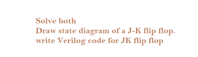 Solve both
Draw state diagram of a J-K flip flop.
write Verilog code for JK flip flop
