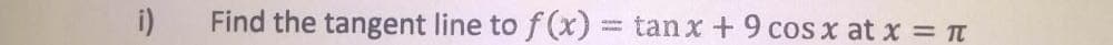 i)
Find the tangent line to f (x)3 tanx + 9 cos x at x = t
