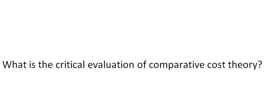 What is the critical evaluation of comparative cost theory?