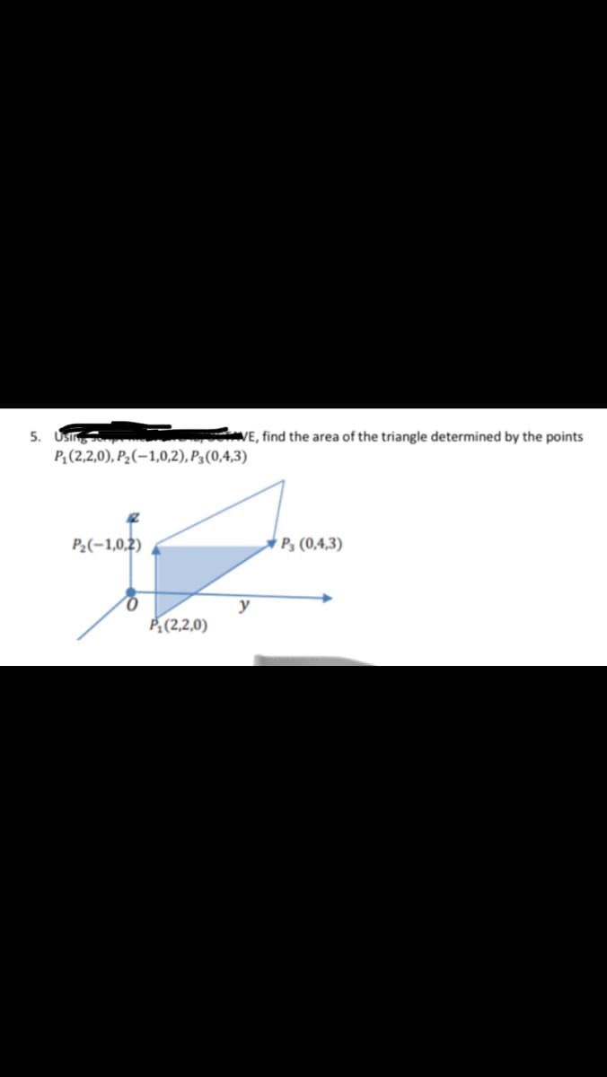 5. USio
P;(2,2,0), P2(-1,0,2), P3(0,4,3)
VE, find the area of the triangle determined by the points
P2(-1,0,2)
P3 (0,4,3)
y
A(2,2,0)
