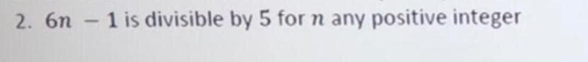 2. 6n -1 is divisible by 5 for n any positive integer
